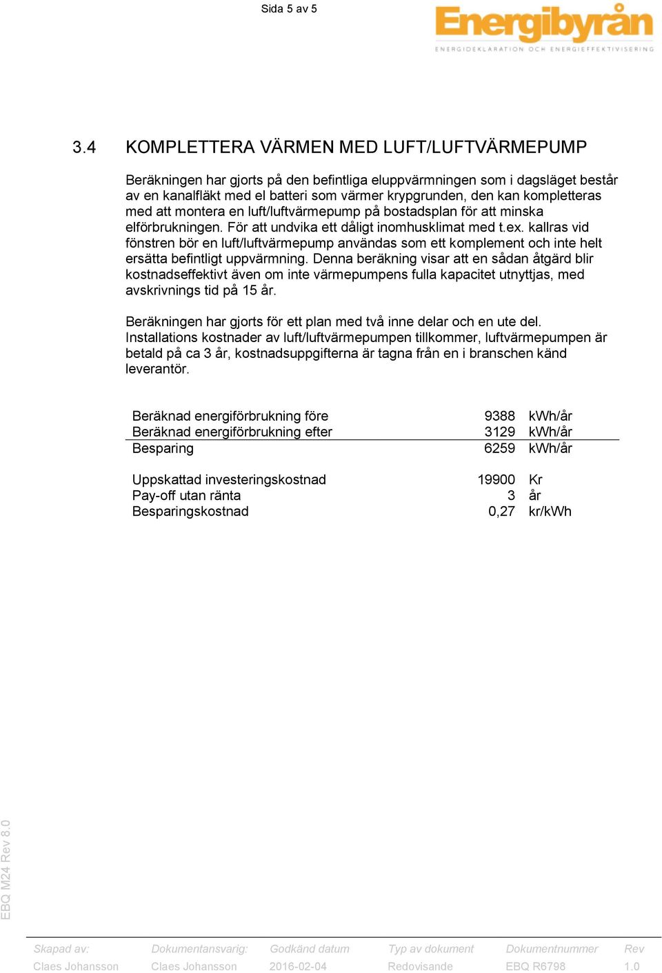 kompletteras med att montera en luft/luftvärmepump på bostadsplan för att minska elförbrukningen. För att undvika ett dåligt inomhusklimat med t.ex.