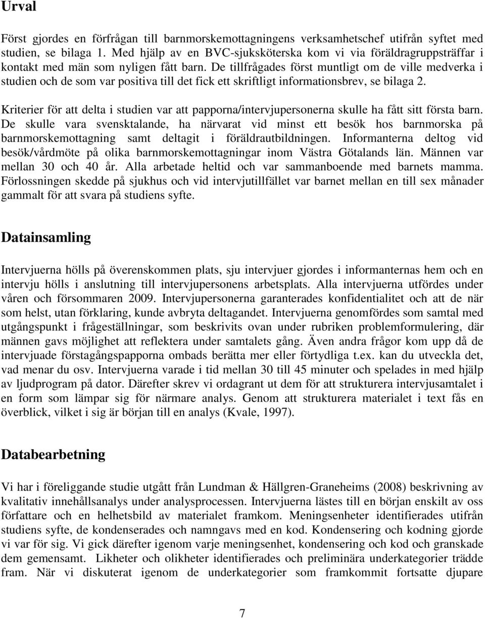 De tillfrågades först muntligt om de ville medverka i studien och de som var positiva till det fick ett skriftligt informationsbrev, se bilaga 2.