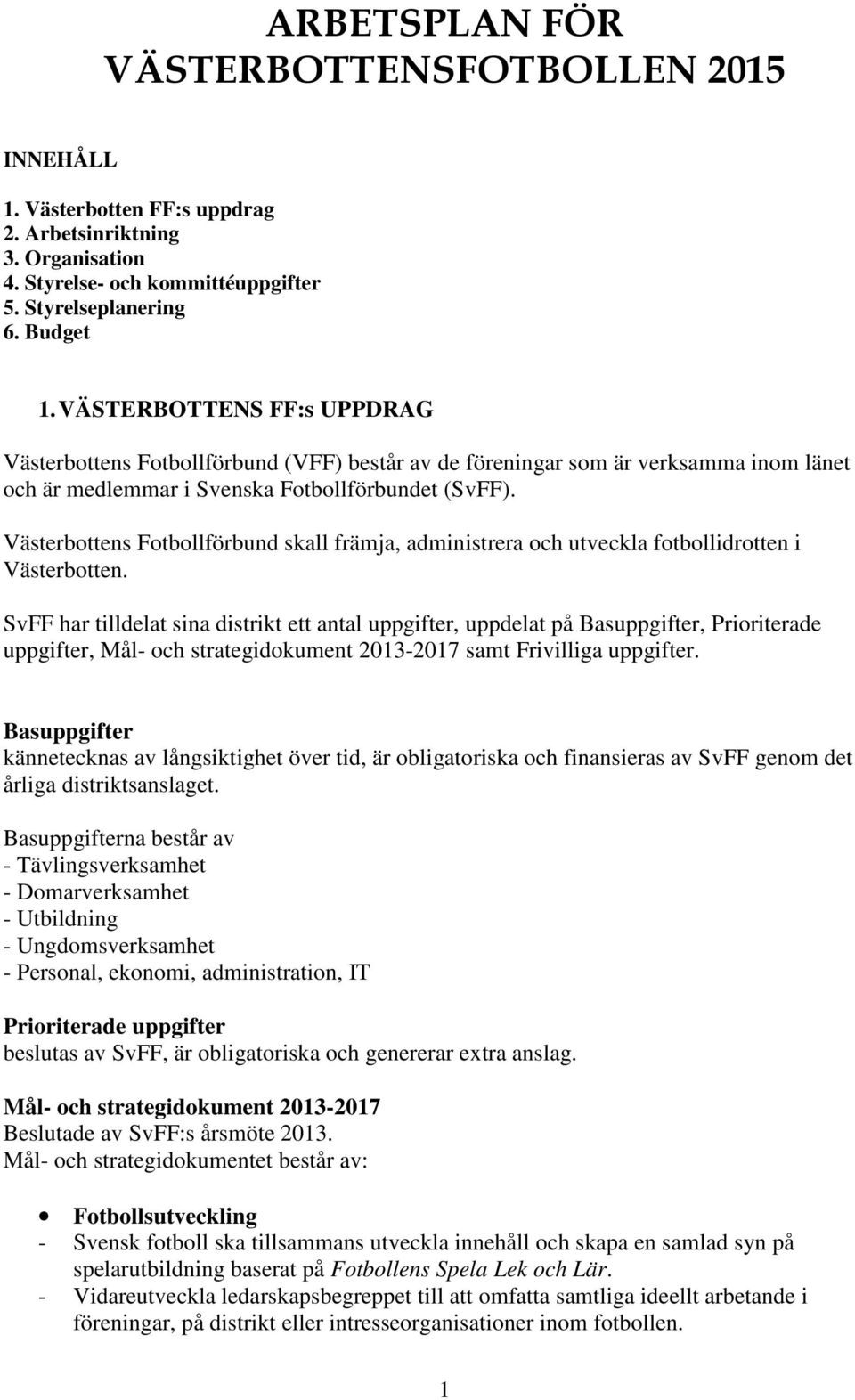 Västerbottens Fotbollförbund skall främja, administrera och utveckla fotbollidrotten i Västerbotten.