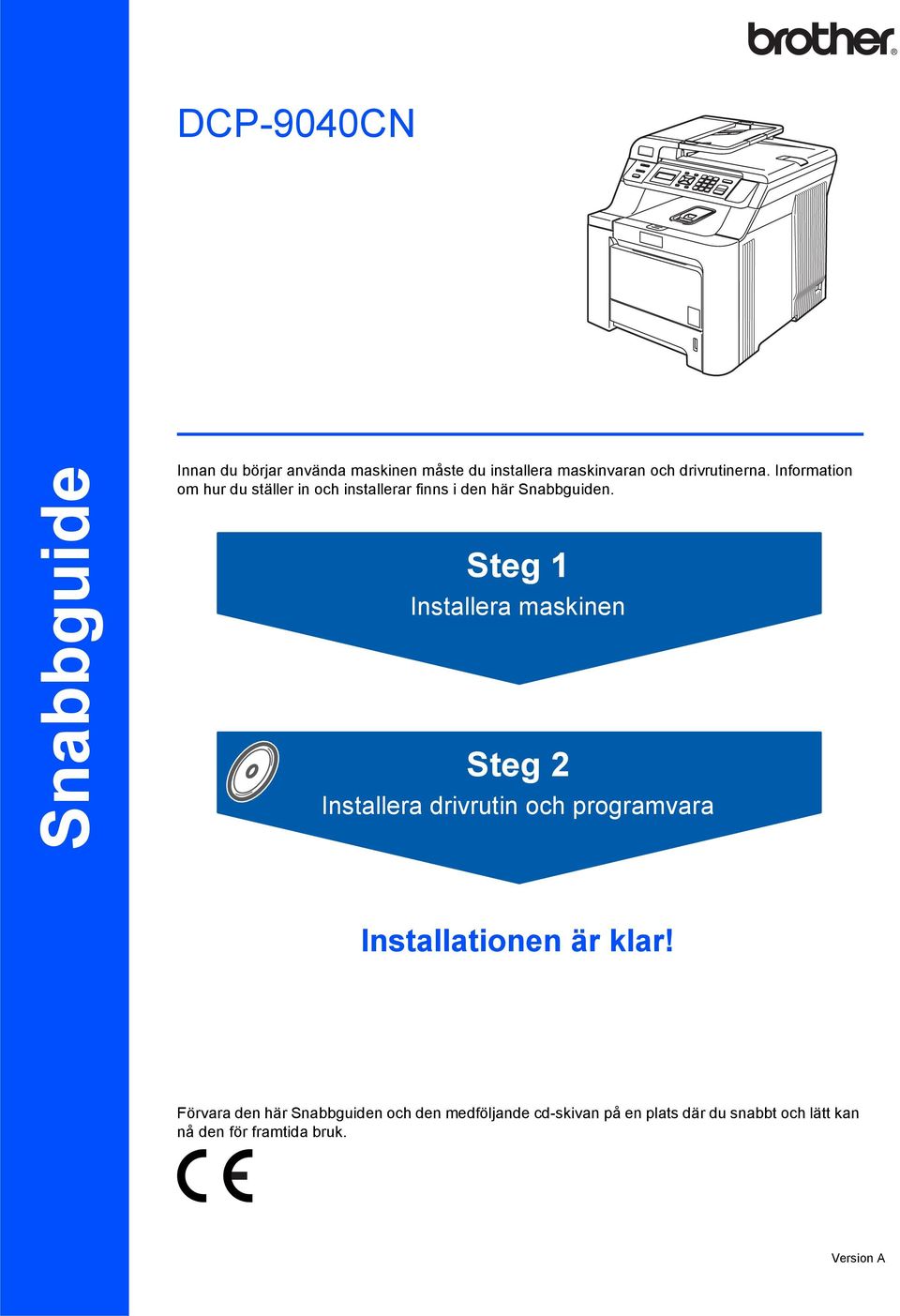 Steg 1 Installera maskinen Steg 2 Installera drivrutin och programvara Installationen är klar!