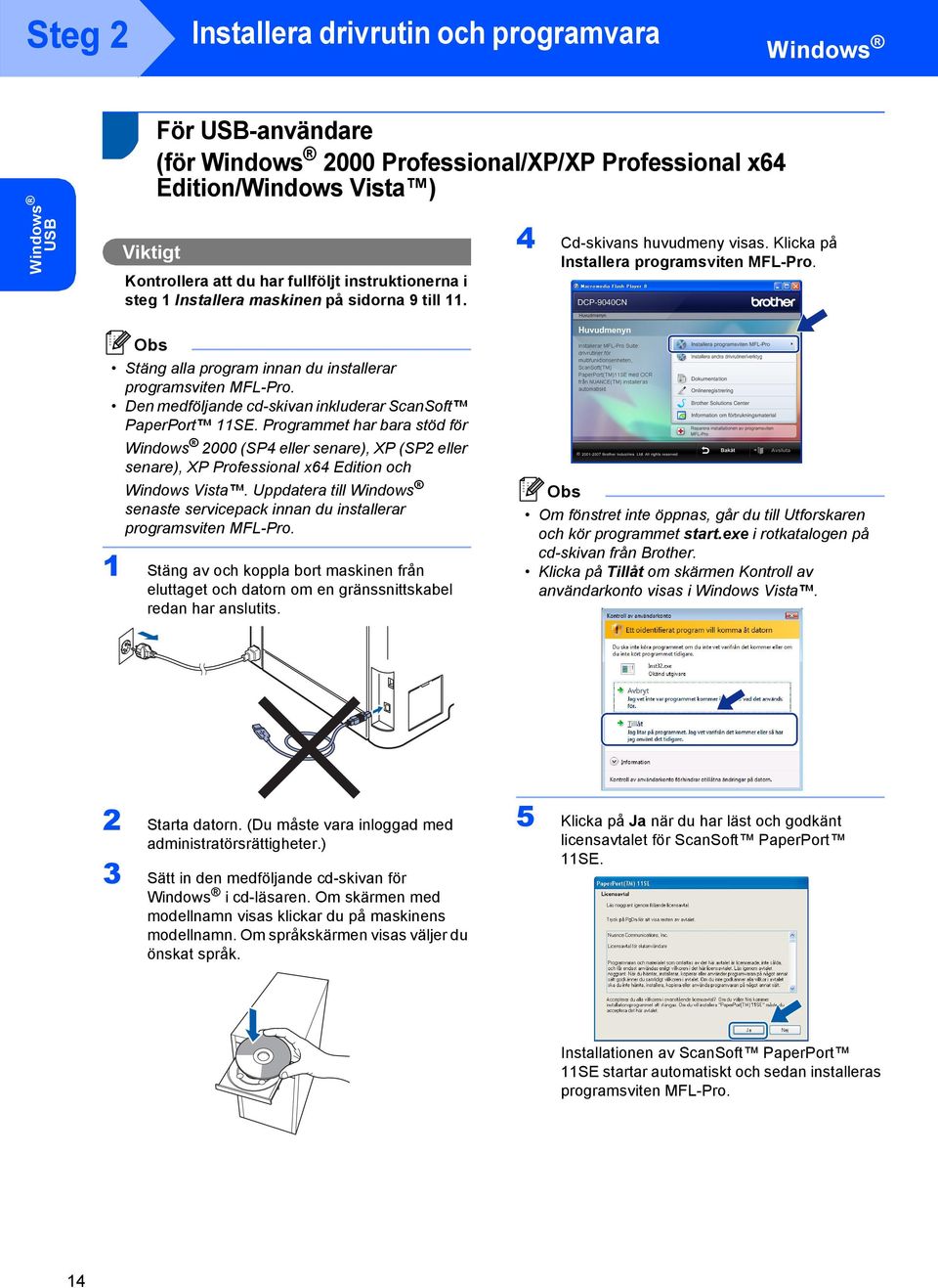 Den medföljande cd-skivan inkluderar ScanSoft PaperPort 11SE. Programmet har bara stöd för 2000 (SP4 eller senare), XP (SP2 eller senare), XP Professional x64 Edition och Windows Vista.