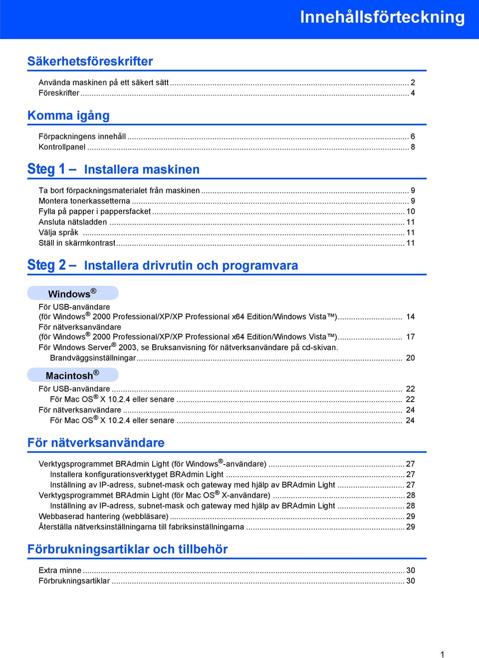 .. 11 Ställ in skärmkontrast... 11 Steg 2 Installera drivrutin och programvara För USB-användare (för 2000 Professional/XP/XP Professional x64 Edition/Windows Vista ).