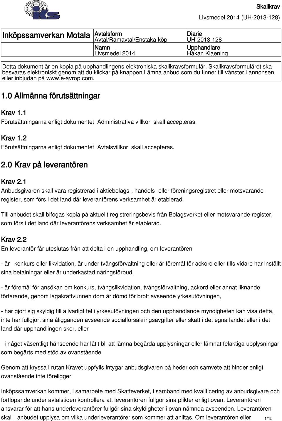 0 Allmänna förutsättningar Krav 1.1 Förutsättningarna enligt dokumentet Administrativa villkor skall accepteras. Krav 1.2 Förutsättningarna enligt dokumentet Avtalsvillkor skall accepteras. 2.