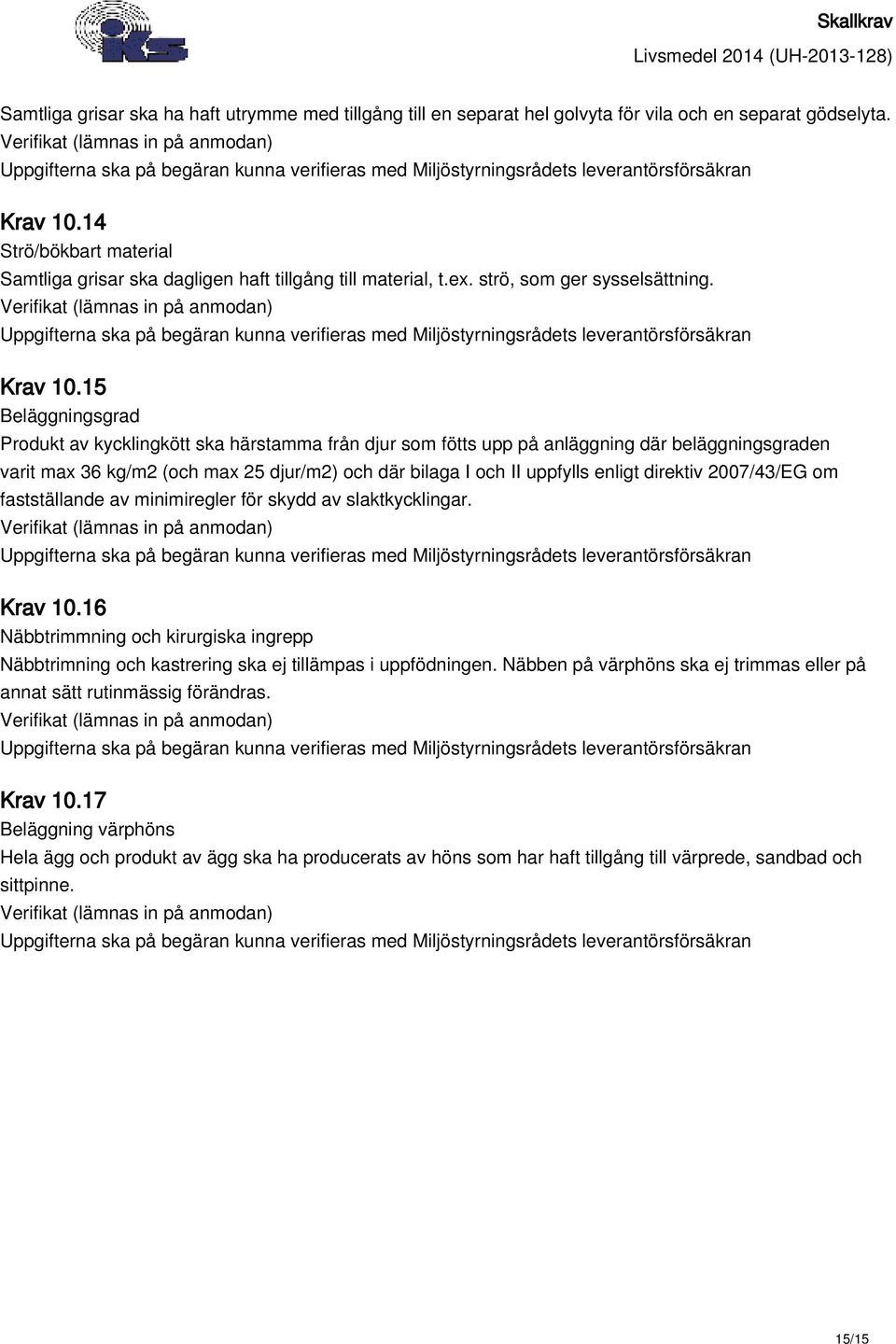 15 Beläggningsgrad Produkt av kycklingkött ska härstamma från djur som fötts upp på anläggning där beläggningsgraden varit max 36 kg/m2 (och max 25 djur/m2) och där bilaga I och II uppfylls enligt