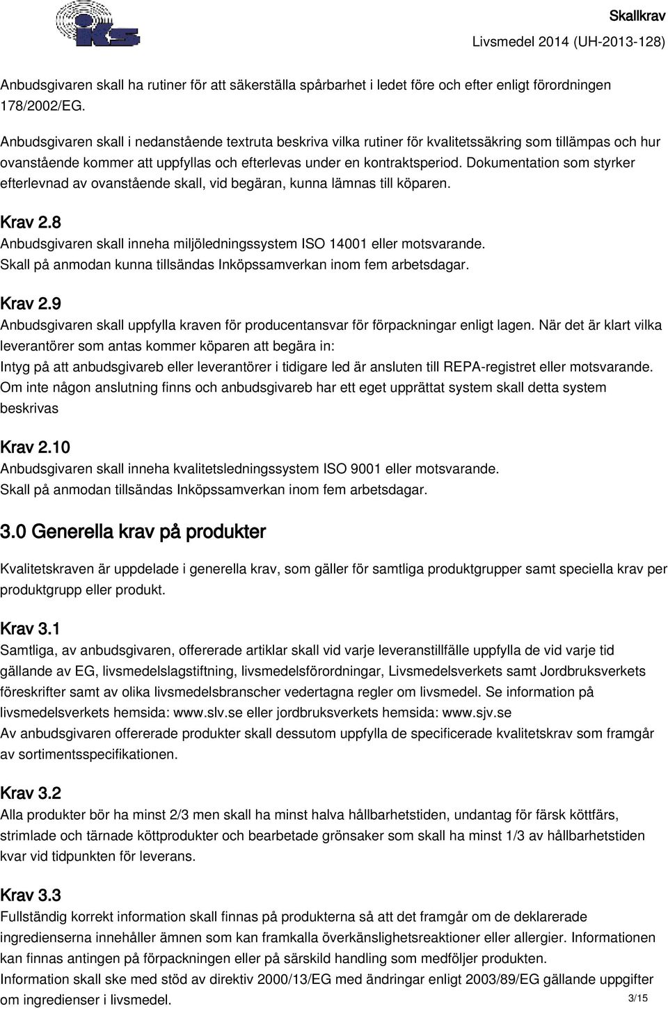 Dokumentation som styrker efterlevnad av ovanstående skall, vid begäran, kunna lämnas till köparen. Krav 2.8 Anbudsgivaren skall inneha miljöledningssystem ISO 14001 eller motsvarande.