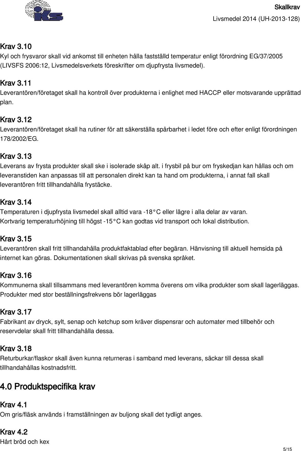 12 Leverantören/företaget skall ha rutiner för att säkerställa spårbarhet i ledet före och efter enligt förordningen 178/2002/EG. Krav 3.13 Leverans av frysta produkter skall ske i isolerade skåp alt.