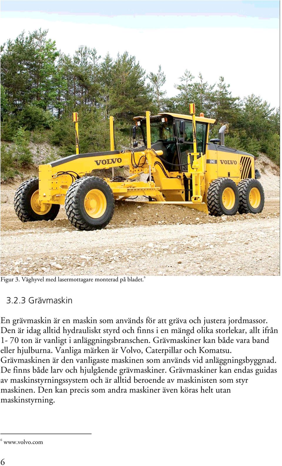 Grävmaskiner kan både vara band eller hjulburna. Vanliga märken är Volvo, Caterpillar och Komatsu. Grävmaskinen är den vanligaste maskinen som används vid anläggningsbyggnad.