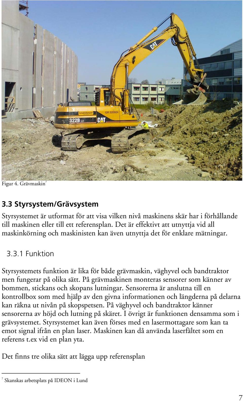 3.1 Funktion Styrsystemets funktion är lika för både grävmaskin, väghyvel och bandtraktor men fungerar på olika sätt.