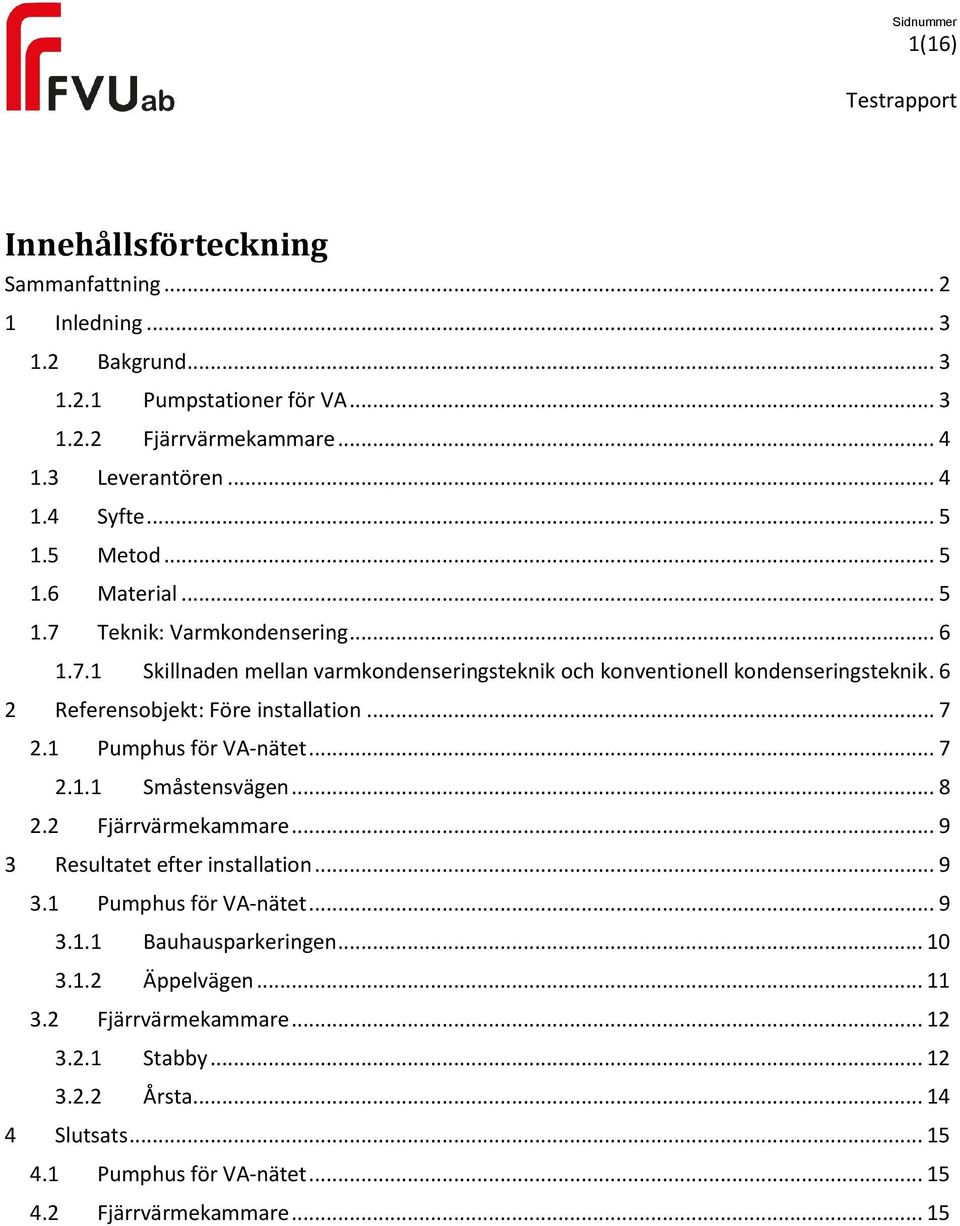 6 2 Referensobjekt: Före installation... 7 2.1 Pumphus för VA-nätet... 7 2.1.1 Småstensvägen... 8 2.2 Fjärrvärmekammare... 9 3 Resultatet efter installation... 9 3.1 Pumphus för VA-nätet... 9 3.1.1 Bauhausparkeringen.