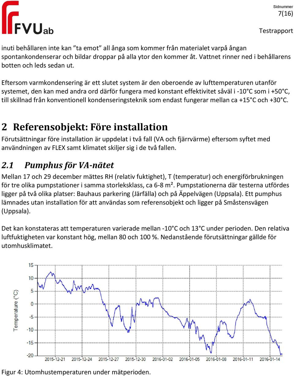 Eftersom varmkondensering är ett slutet system är den oberoende av lufttemperaturen utanför systemet, den kan med andra ord därför fungera med konstant effektivitet såväl i -10 C som i +50 C, till