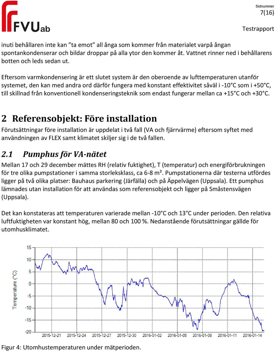 Eftersom varmkondensering är ett slutet system är den oberoende av lufttemperaturen utanför systemet, den kan med andra ord därför fungera med konstant effektivitet såväl i -10 C som i +50 C, till