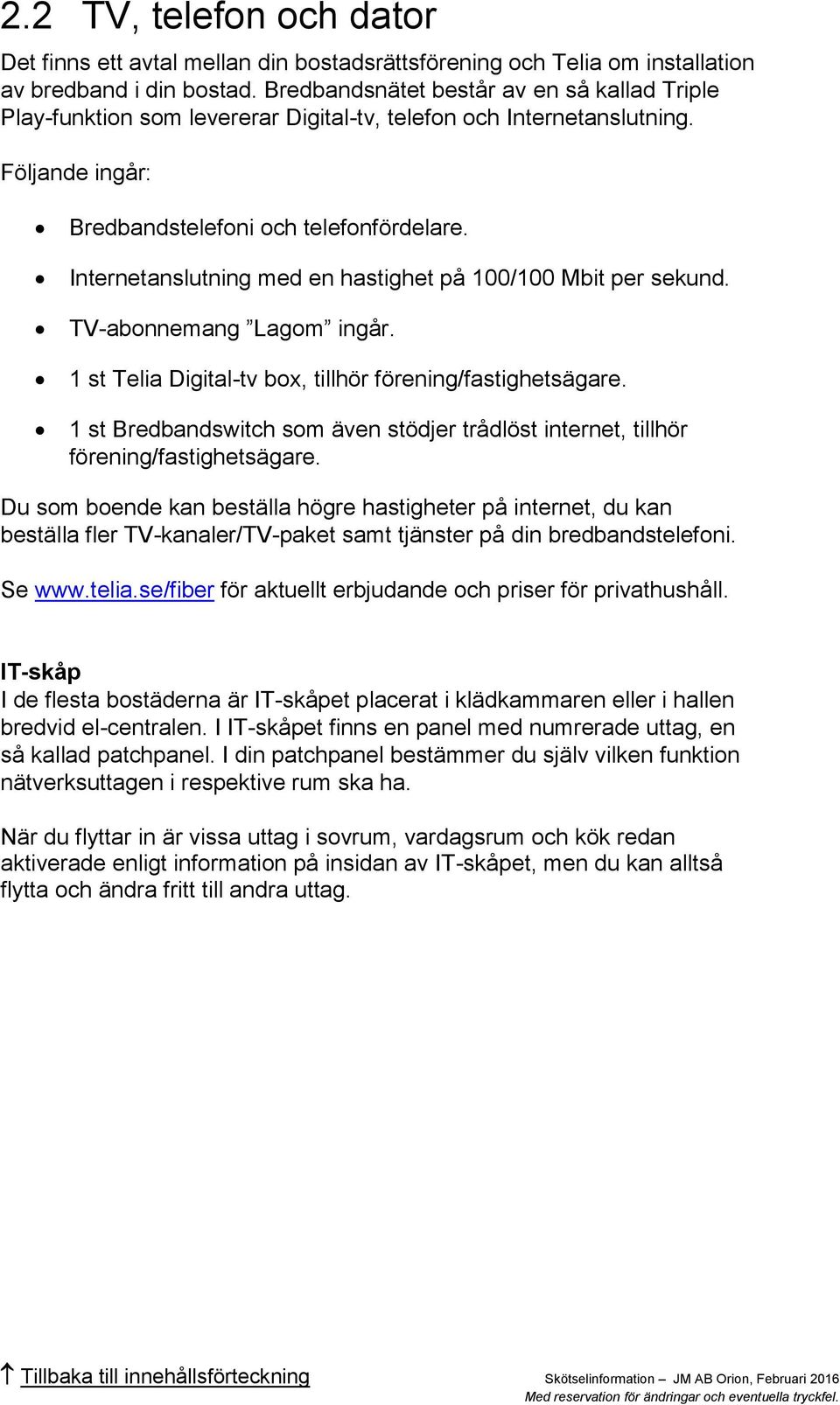 Internetanslutning med en hastighet på 100/100 Mbit per sekund. TV-abonnemang Lagom ingår. 1 st Telia Digital-tv box, tillhör förening/fastighetsägare.
