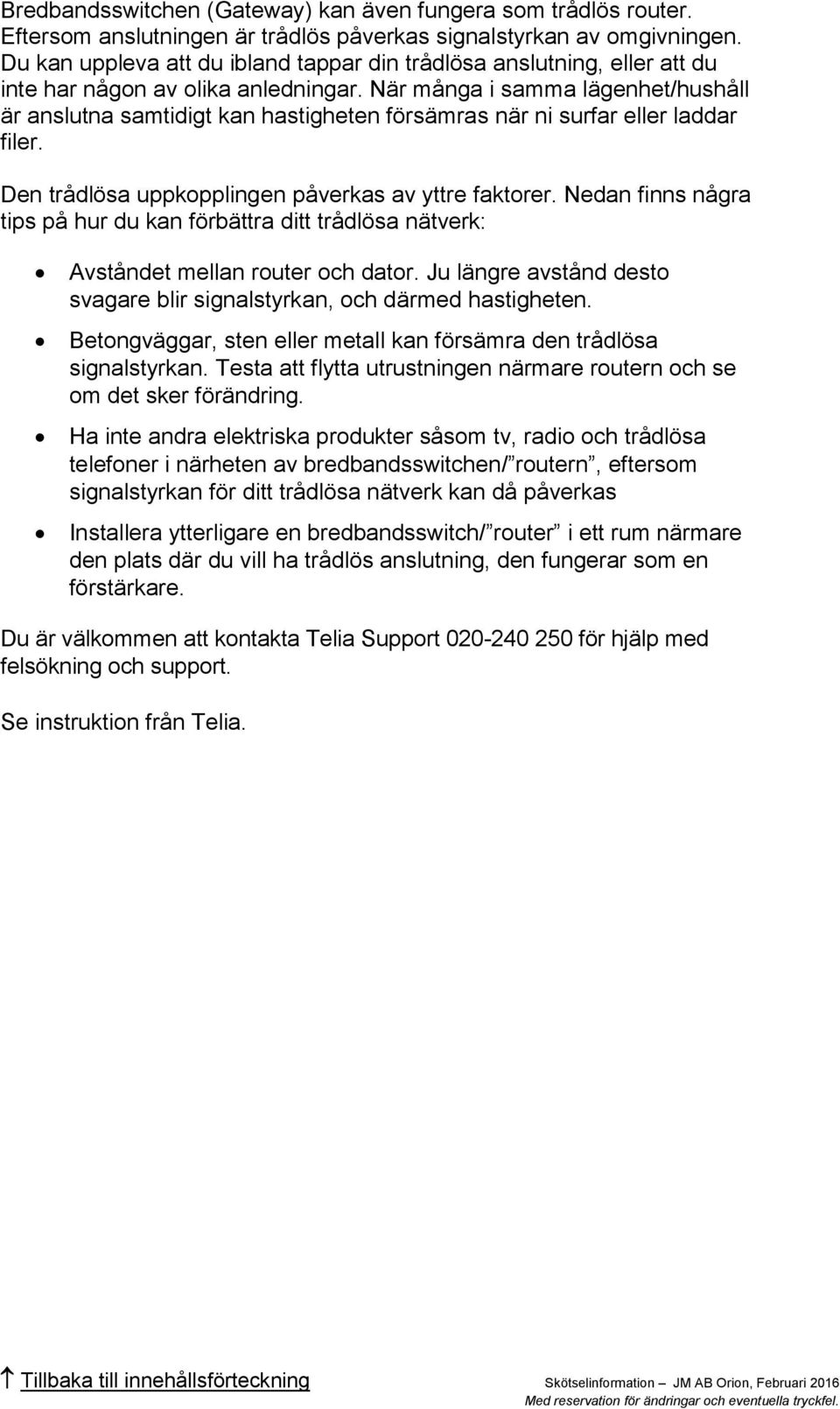 När många i samma lägenhet/hushåll är anslutna samtidigt kan hastigheten försämras när ni surfar eller laddar filer. Den trådlösa uppkopplingen påverkas av yttre faktorer.
