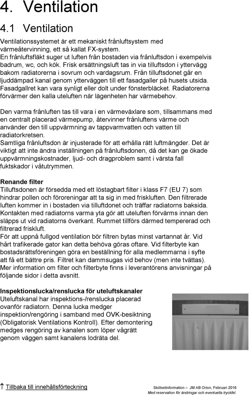 Från tilluftsdonet går en ljuddämpad kanal genom ytterväggen till ett fasadgaller på husets utsida. Fasadgallret kan vara synligt eller dolt under fönsterbläcket.