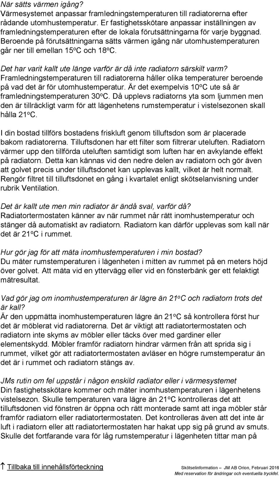 Beroende på förutsättningarna sätts värmen igång när utomhustemperaturen går ner till emellan 15 o C och 18 o C. Det har varit kallt ute länge varför är då inte radiatorn särskilt varm?