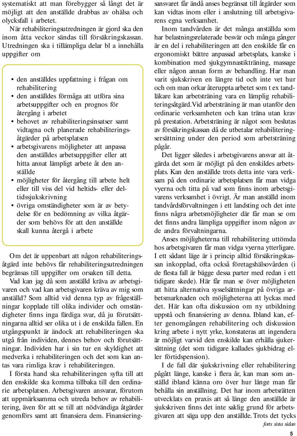 Utredningen ska i tillämpliga delar bl a innehålla uppgifter om den anställdes uppfattning i frågan om rehabilitering den anställdes förmåga att utföra sina arbetsuppgifter och en prognos för
