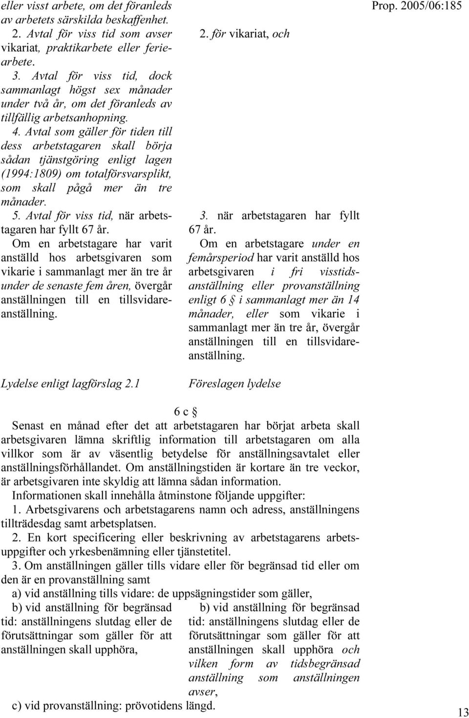 Avtal som gäller för tiden till dess arbetstagaren skall börja sådan tjänstgöring enligt lagen (1994:1809) om totalförsvarsplikt, som skall pågå mer än tre månader. 5.