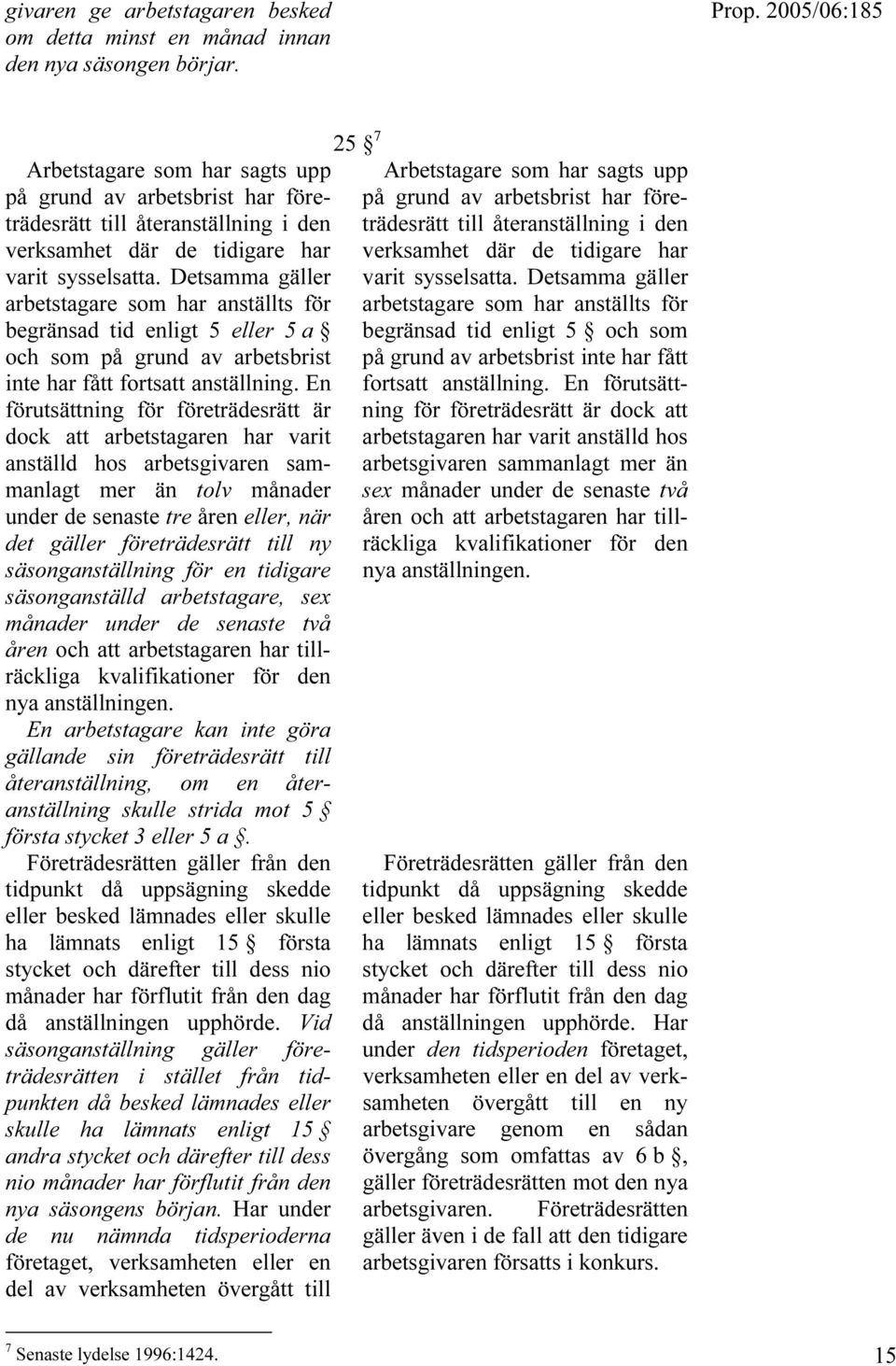 Detsamma gäller arbetstagare som har anställts för begränsad tid enligt 5 eller 5 a och som på grund av arbetsbrist inte har fått fortsatt anställning.