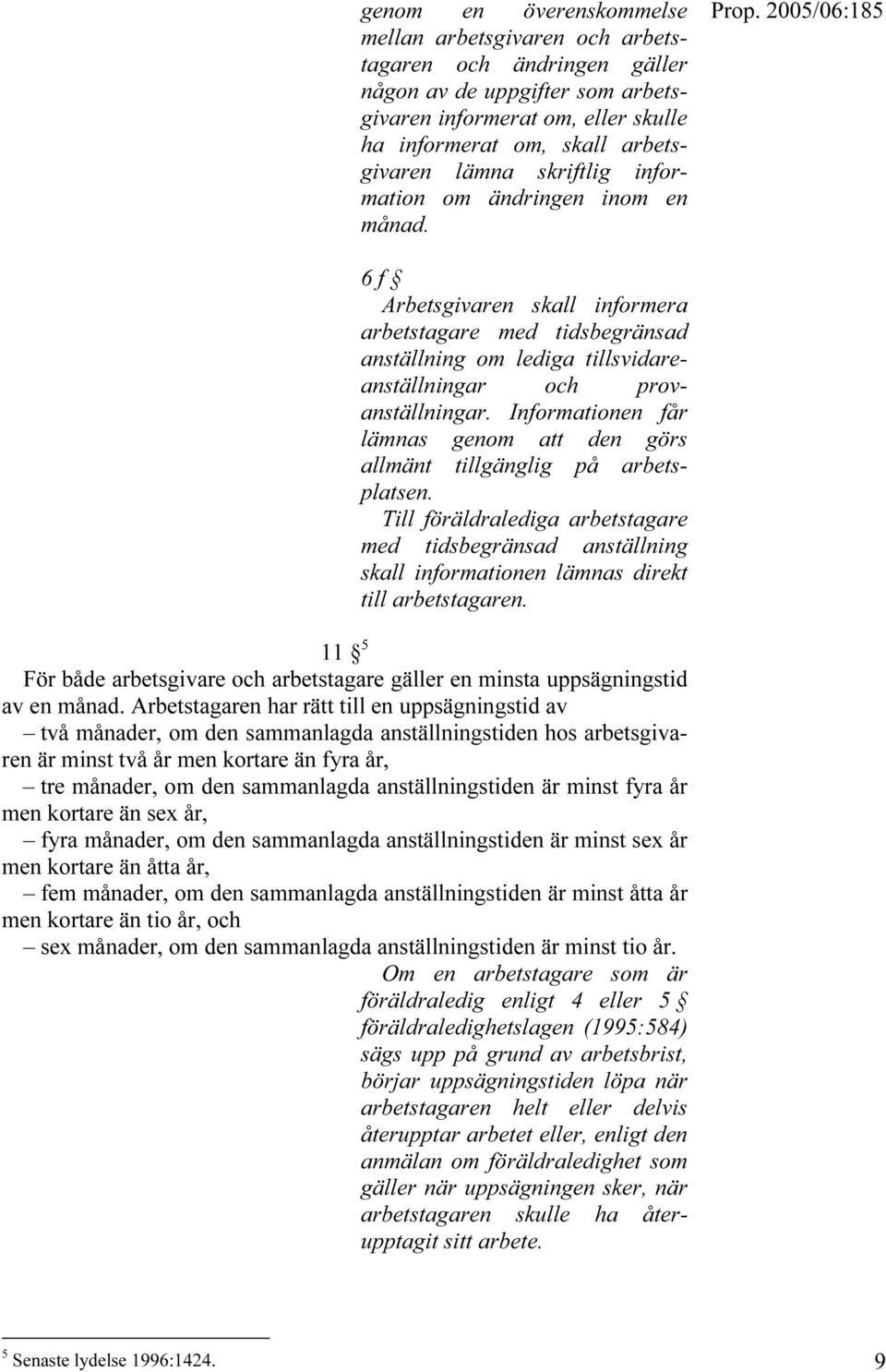 Informationen får lämnas genom att den görs allmänt tillgänglig på arbetsplatsen. Till föräldralediga arbetstagare med tidsbegränsad anställning skall informationen lämnas direkt till arbetstagaren.