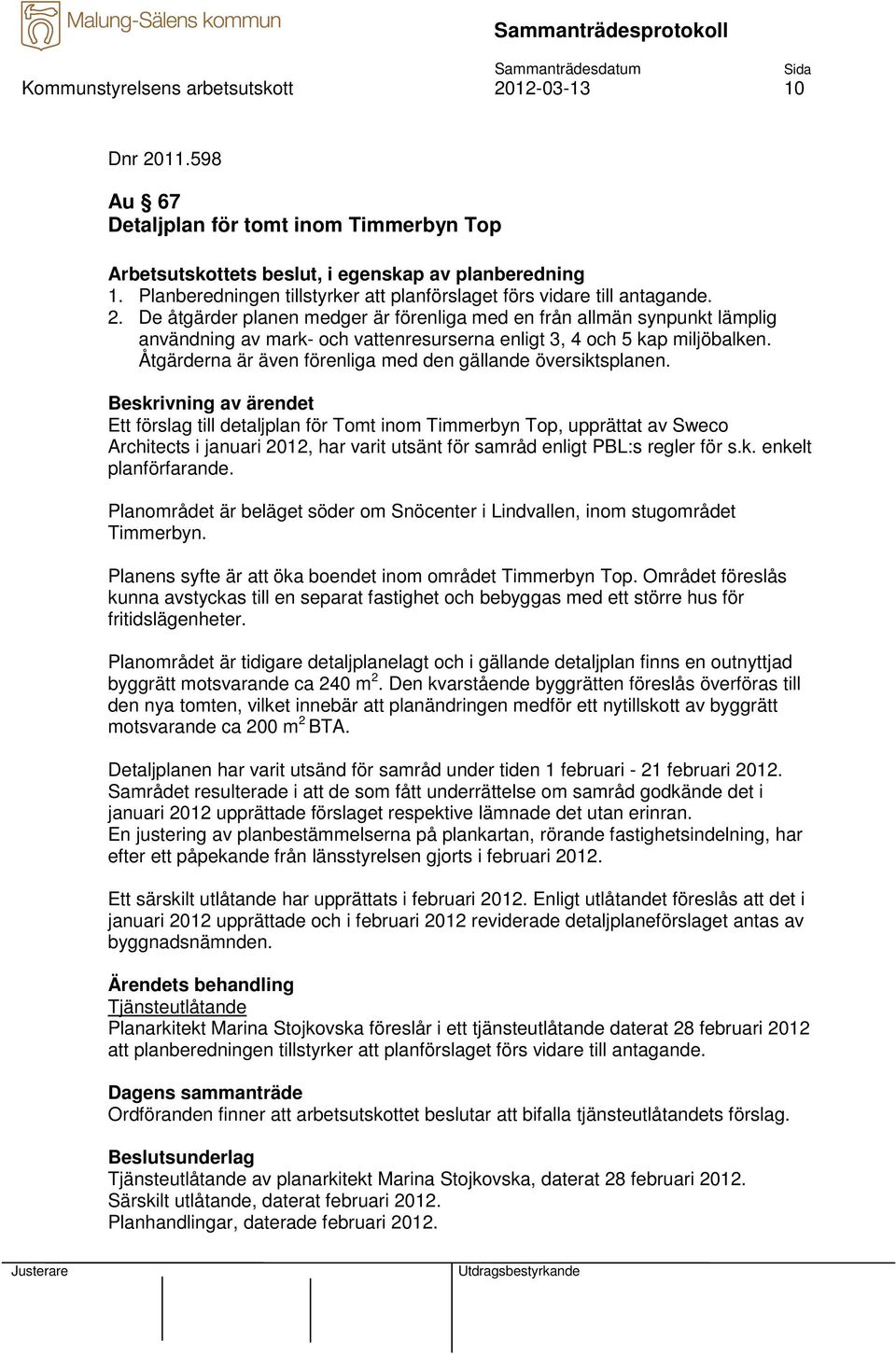 De åtgärder planen medger är förenliga med en från allmän synpunkt lämplig användning av mark- och vattenresurserna enligt 3, 4 och 5 kap miljöbalken.