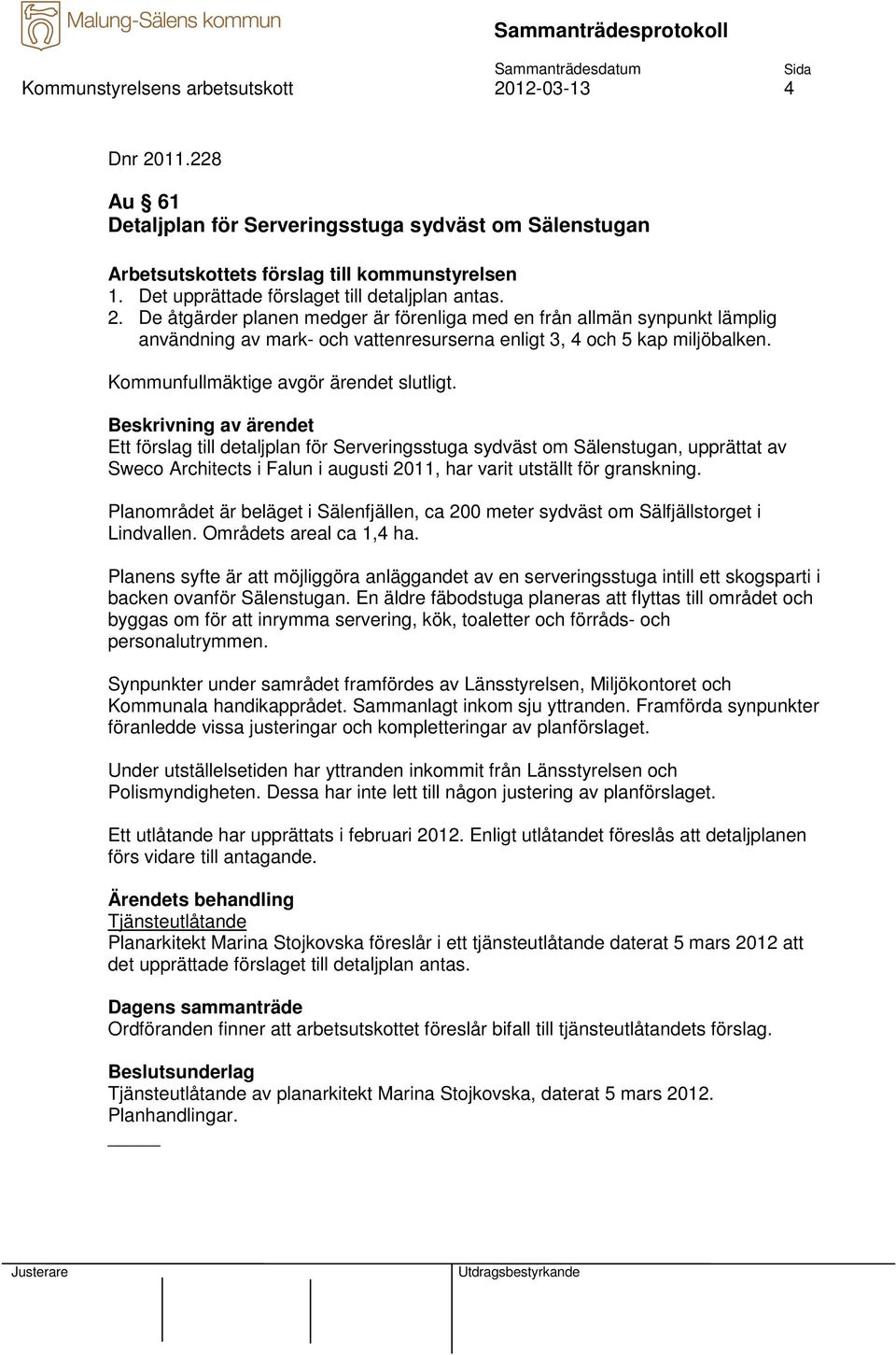 De åtgärder planen medger är förenliga med en från allmän synpunkt lämplig användning av mark- och vattenresurserna enligt 3, 4 och 5 kap miljöbalken. Kommunfullmäktige avgör ärendet slutligt.