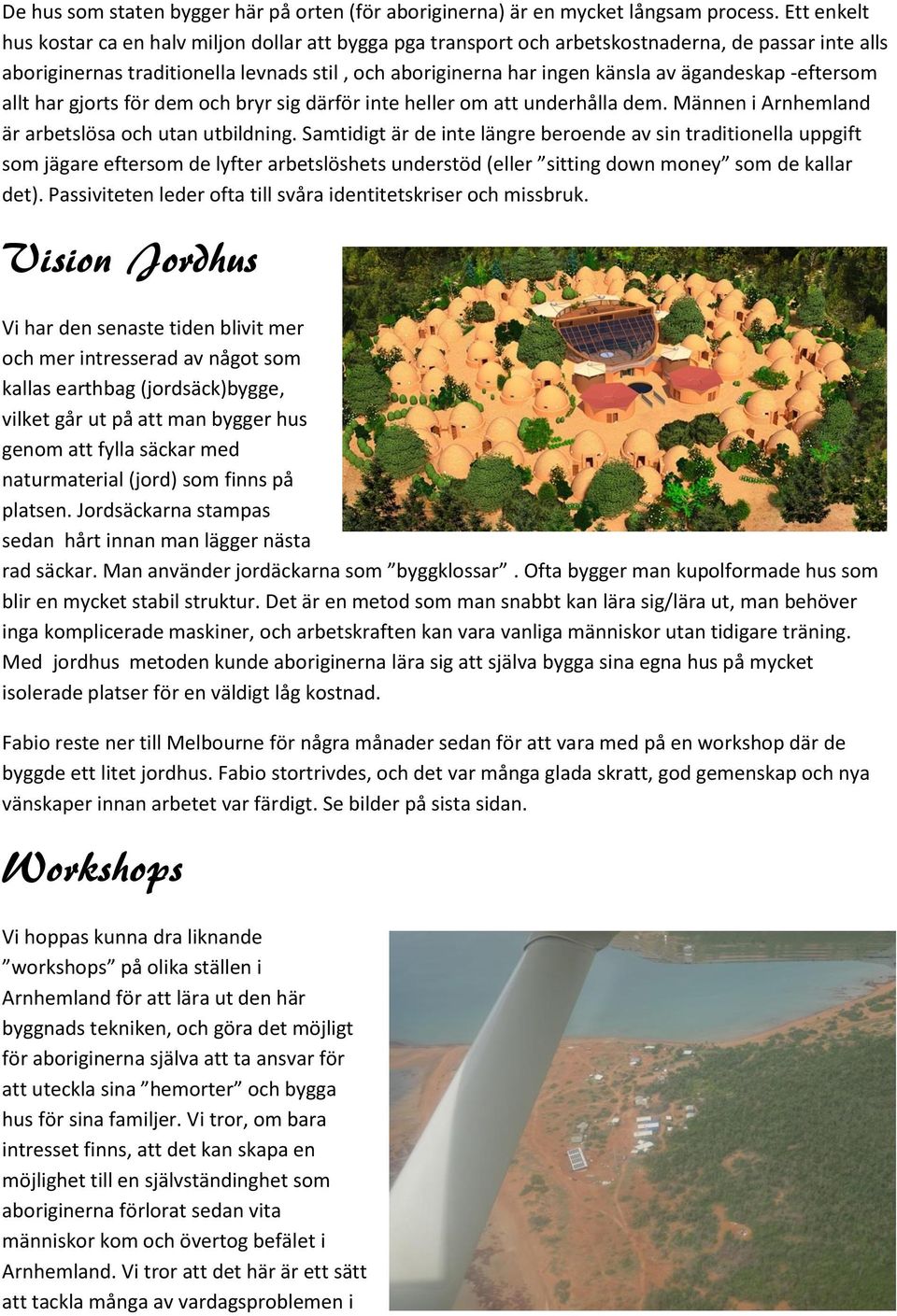 ägandeskap -eftersom allt har gjorts för dem och bryr sig därför inte heller om att underhålla dem. Männen i Arnhemland är arbetslösa och utan utbildning.