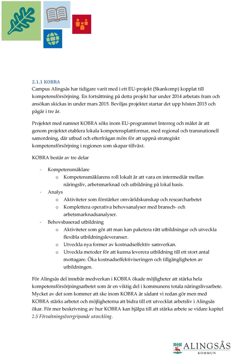 Prjektet med namnet KOBRA söks inm EU-prgrammet Interreg ch målet är att genm prjektet etablera lkala kmpetensplattfrmar, med reginal ch transnatinell samrdning, där utbud ch efterfrågan möts för att