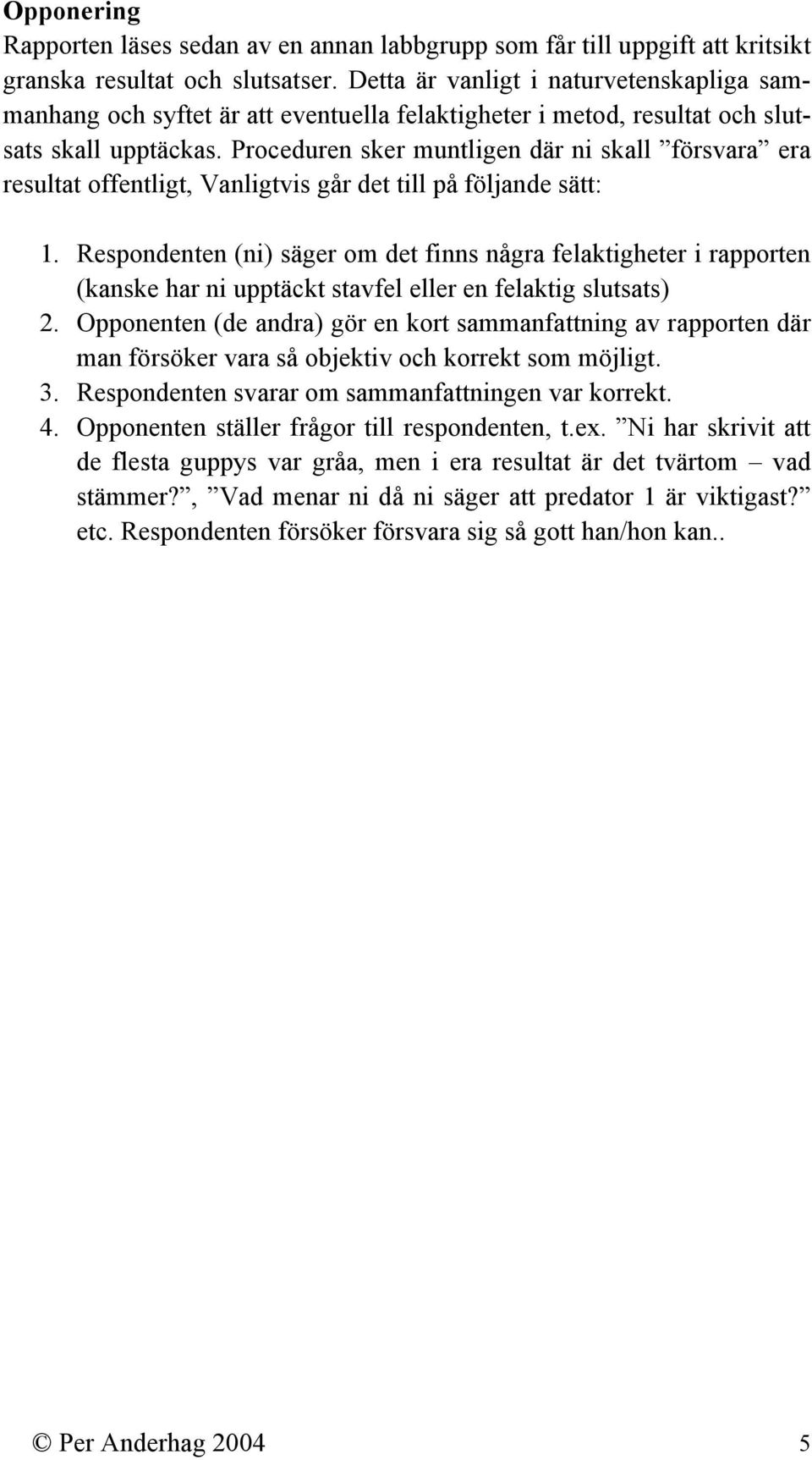 Proceduren sker muntligen där ni skall försvara era resultat offentligt, Vanligtvis går det till på följande sätt: 1.