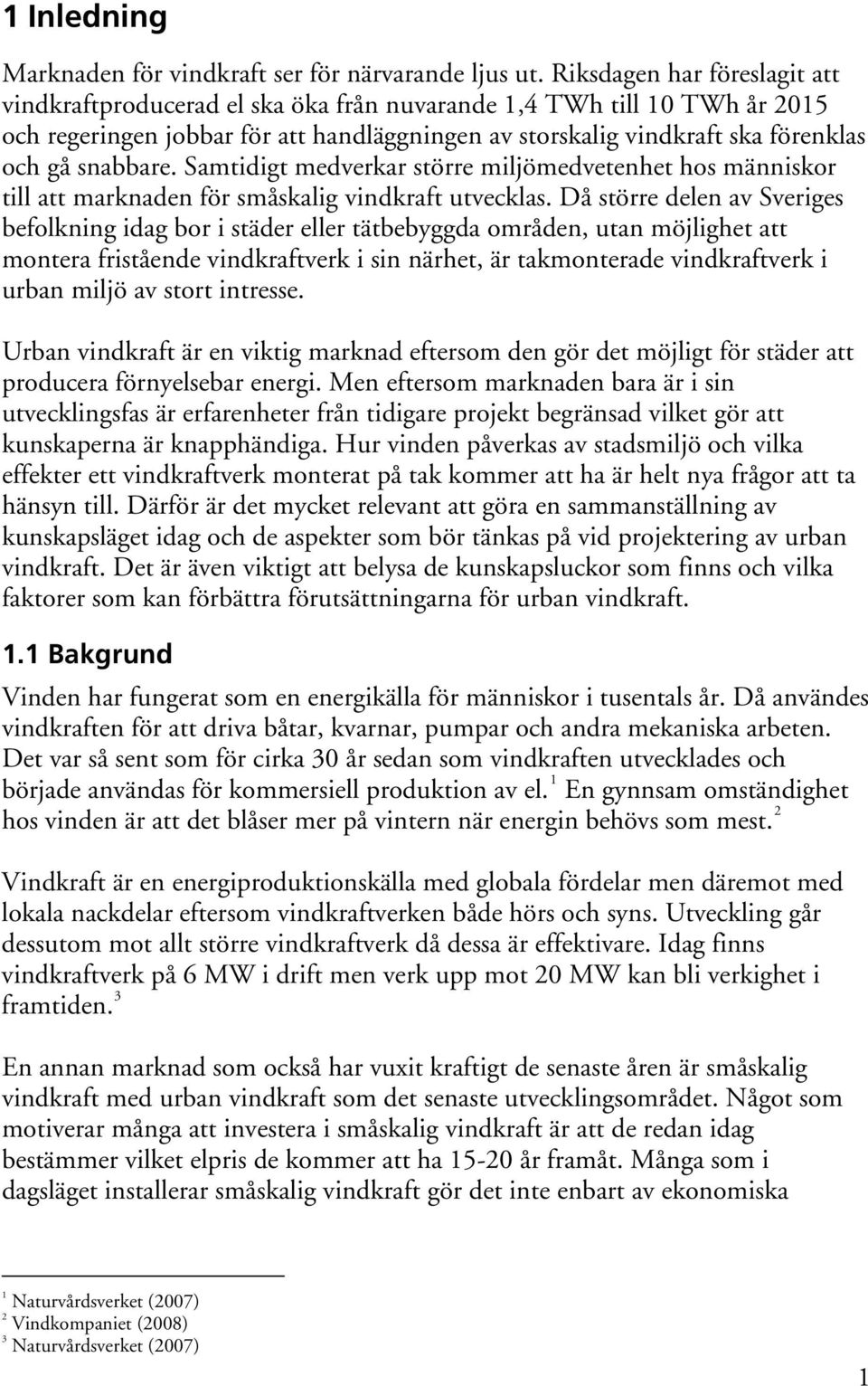 snabbare. Samtidigt medverkar större miljömedvetenhet hos människor till att marknaden för småskalig vindkraft utvecklas.