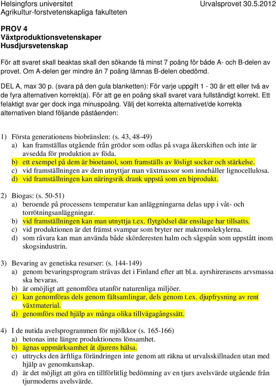 Om A-delen ger mindre än 7 poäng lämnas B-delen obedömd. DEL A, max 30 p. (svara på den gula blanketten): För varje uppgift 1-30 är ett eller två av de fyra alternativen korrekt(a).