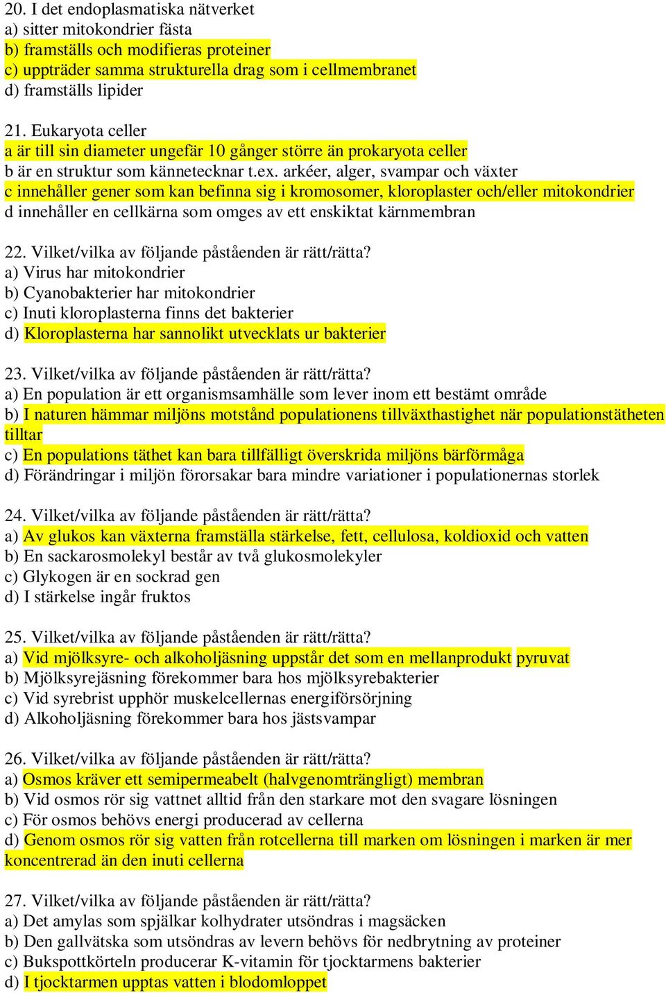 arkéer, alger, svampar och växter c innehåller gener som kan befinna sig i kromosomer, kloroplaster och/eller mitokondrier d innehåller en cellkärna som omges av ett enskiktat kärnmembran 22.