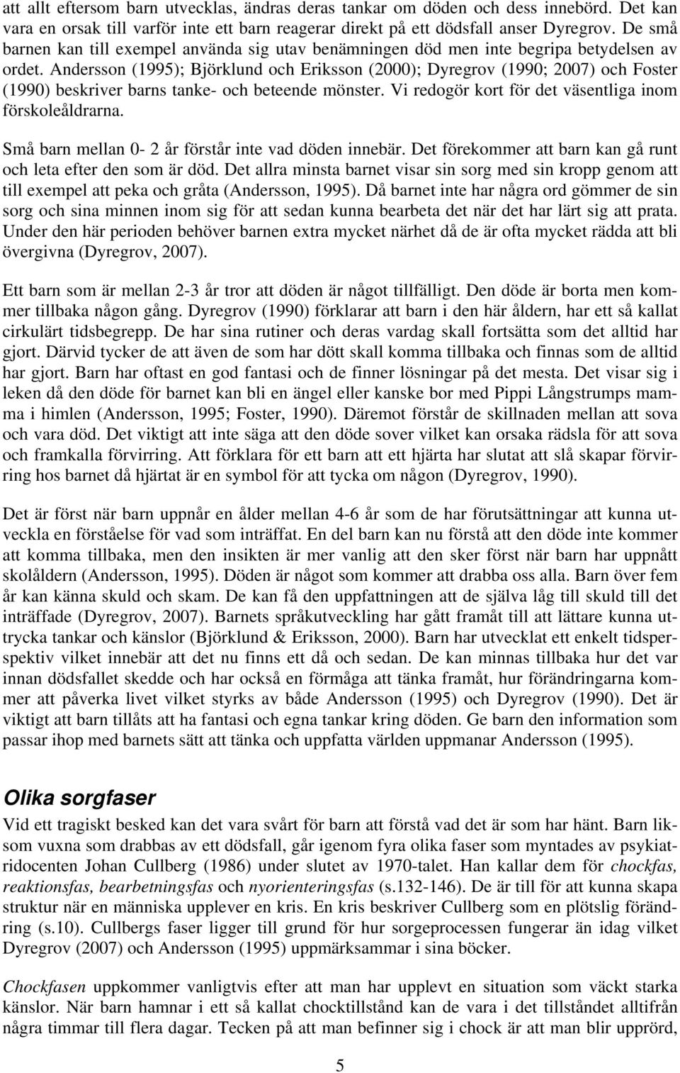 Andersson (1995); Björklund och Eriksson (2000); Dyregrov (1990; 2007) och Foster (1990) beskriver barns tanke- och beteende mönster. Vi redogör kort för det väsentliga inom förskoleåldrarna.