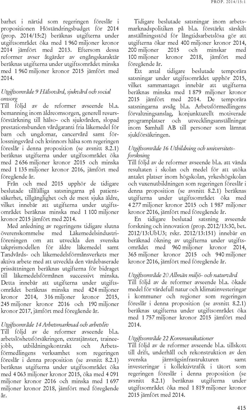 Eftersom dessa reformer avser åtgärder av engångskaraktär beräknas utgifterna under utgiftsområdet minska med 1 960 miljoner kronor 2015 jämfört med 2014.