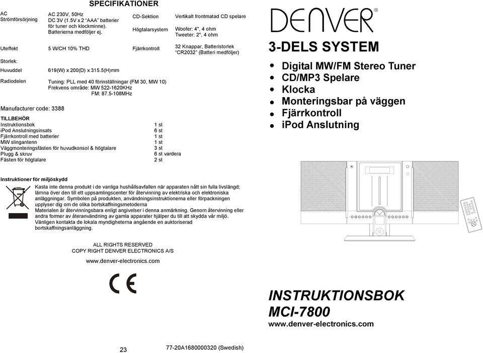 5-108MHz Manufacturer code: 3388 TILLBEHÖR Instruktionsbok ipod Anslutningsinsats Fjärrkontroll med batterier MW slingantenn Väggmonteringsfästen för huvudkonsol & högtalare Plugg & skruv Fästen för