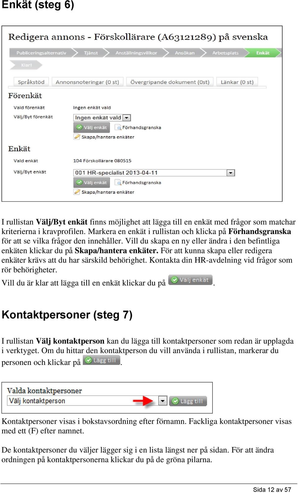 För att kunna skapa eller redigera enkäter krävs att du har särskild behörighet. Kontakta din HR-avdelning vid frågor som rör behörigheter. Vill du är klar att lägga till en enkät klickar du på.