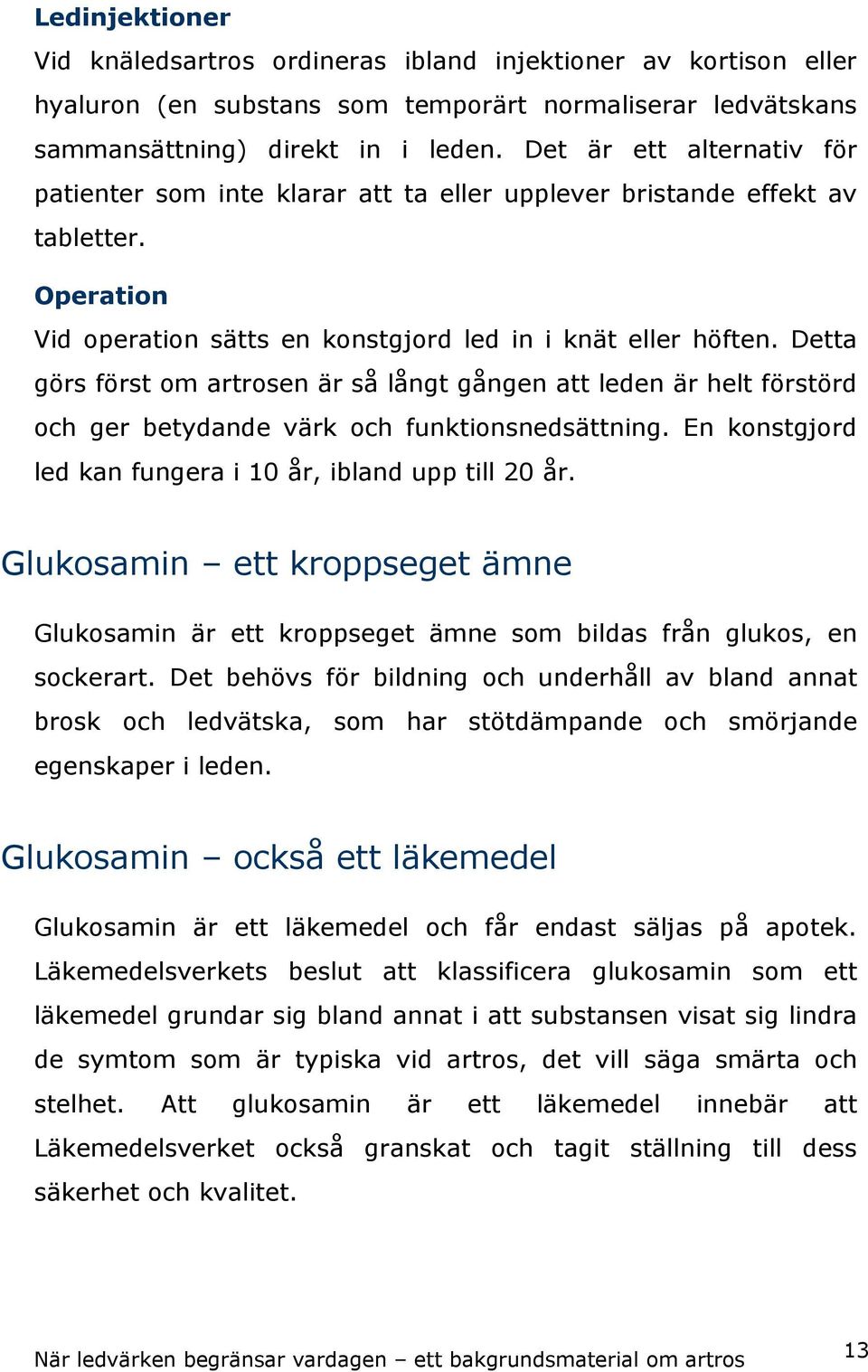 Detta görs först om artrosen är så långt gången att leden är helt förstörd och ger betydande värk och funktionsnedsättning. En konstgjord led kan fungera i 10 år, ibland upp till 20 år.