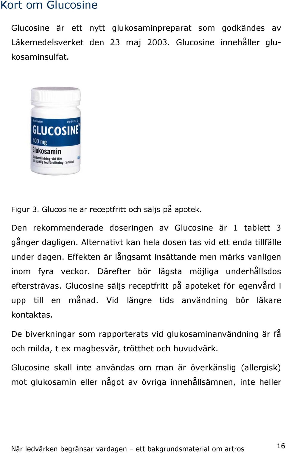 Effekten är långsamt insättande men märks vanligen inom fyra veckor. Därefter bör lägsta möjliga underhållsdos eftersträvas. Glucosine säljs receptfritt på apoteket för egenvård i upp till en månad.