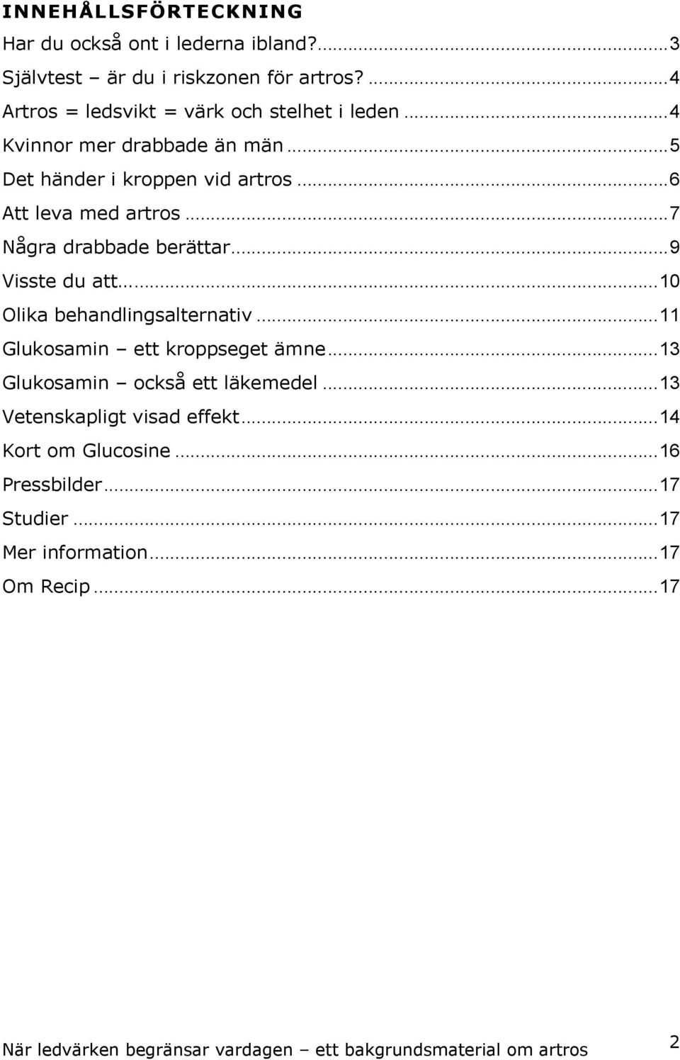 ..6 Att leva med artros...7 Några drabbade berättar...9 Visste du att...10 Olika behandlingsalternativ.