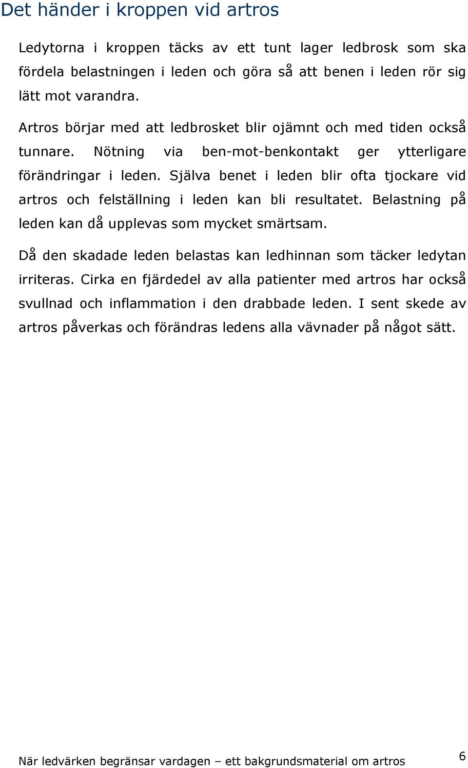 Själva benet i leden blir ofta tjockare vid artros och felställning i leden kan bli resultatet. Belastning på leden kan då upplevas som mycket smärtsam.