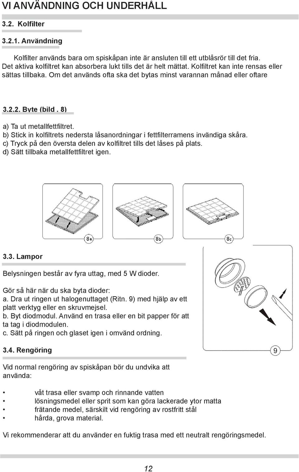 2. Byte (bild. 8) a) Ta ut metallfettfiltret. b) Stick in kolfiltrets nedersta låsanordningar i fettfilterramens invändiga skåra. c) Tryck på den översta delen av kolfiltret tills det låses på plats.