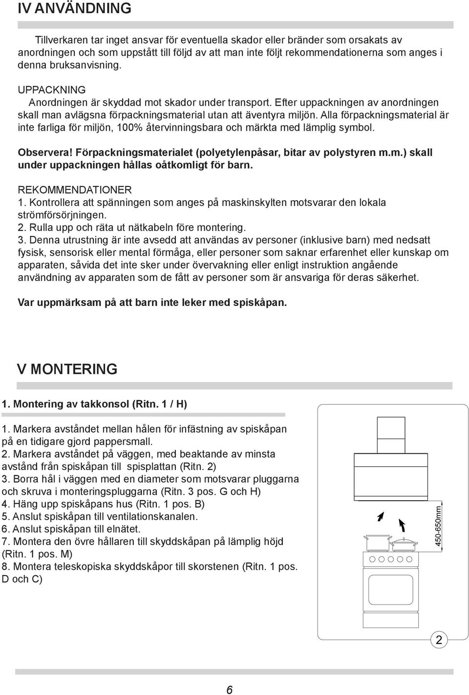 Alla förpackningsmaterial är inte farliga för miljön, 100% återvinningsbara och märkta med lämplig symbol. Observera! Förpackningsmaterialet (polyetylenpåsar, bitar av polystyren m.m.) skall under uppackningen hållas oåtkomligt för barn.