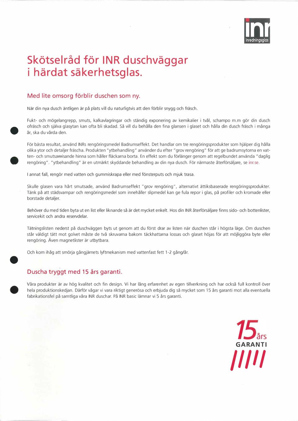 Så vill du behålla den fina glansen i glaset och hålla din dusch fräsch i många år, ska du vårda den. För bästa resultat, använd INRs rengöringsmedel Badrumseffekt.