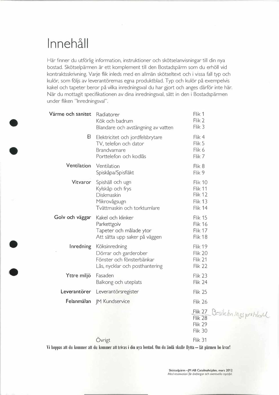 Typ och kulör på exempelvis kakel och tapeter beror på vilka in1-edningsval du har gjort och anges därför inte här.