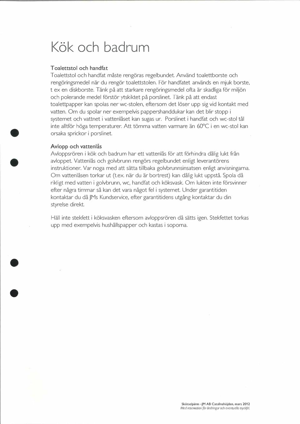 Tänk på att endast toalettpapper kan spolas ner wc-stolen, eftersom det löser upp sig vid kontakt med vatten.