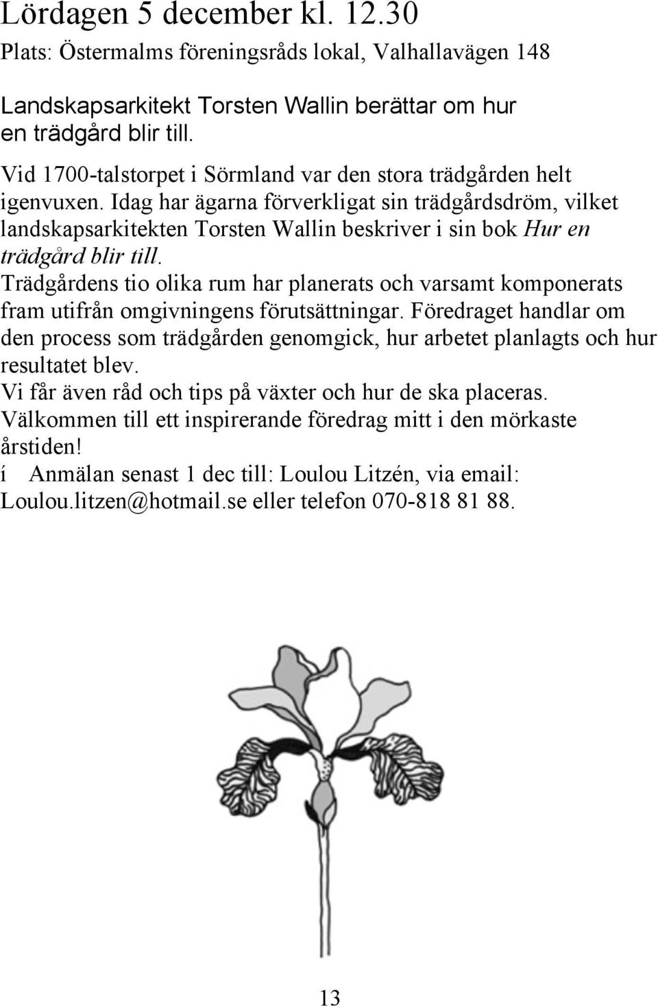 Idag har ägarna förverkligat sin trädgårdsdröm, vilket landskapsarkitekten Torsten Wallin beskriver i sin bok Hur en trädgård blir till.