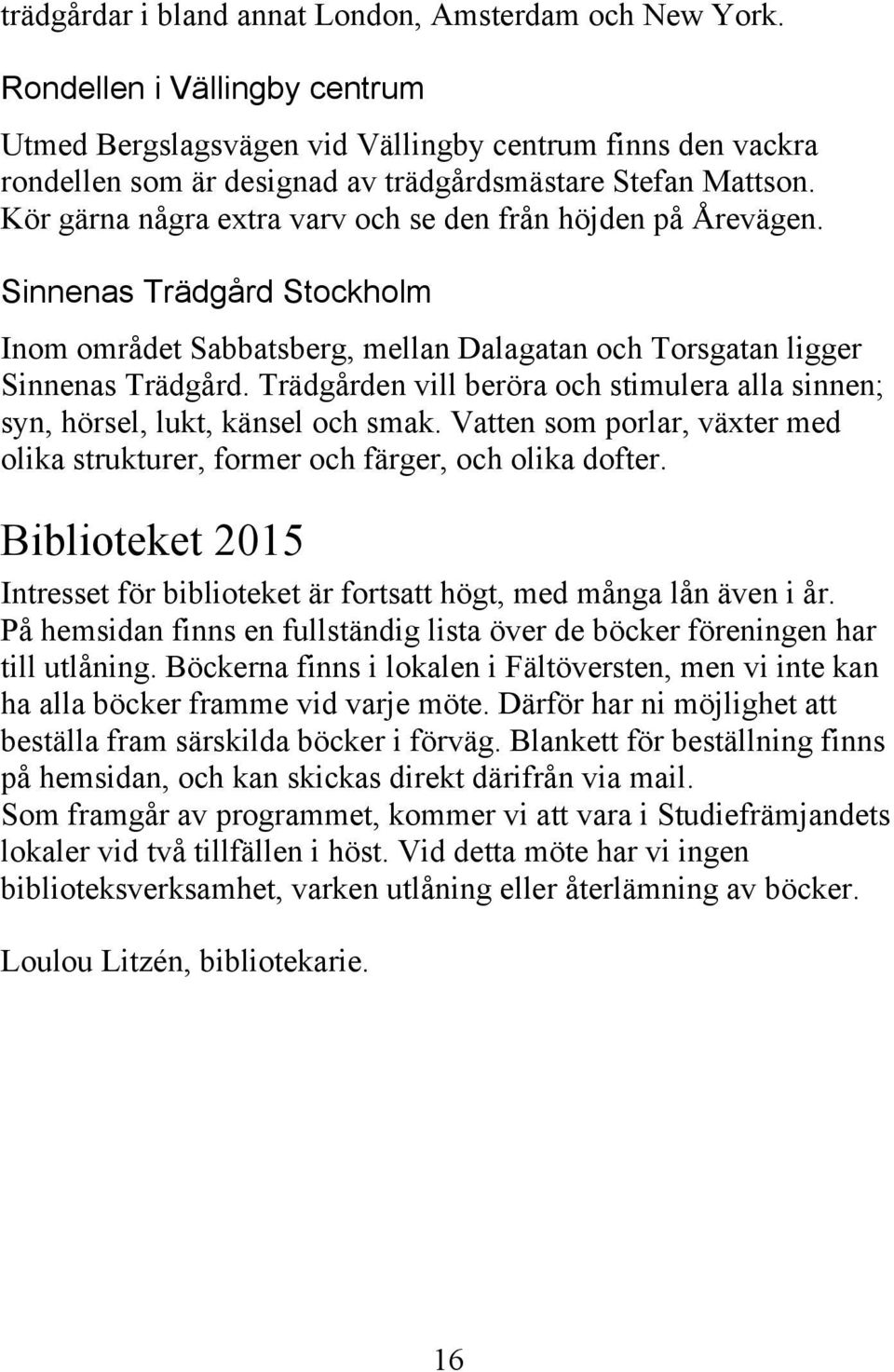 Kör gärna några extra varv och se den från höjden på Årevägen. Sinnenas Trädgård Stockholm Inom området Sabbatsberg, mellan Dalagatan och Torsgatan ligger Sinnenas Trädgård.