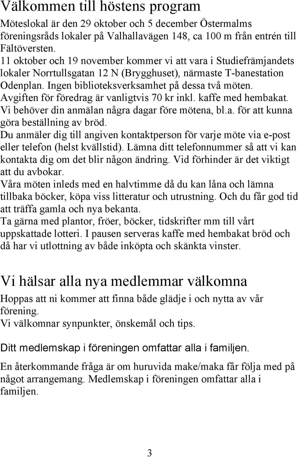 Avgiften för föredrag är vanligtvis 70 kr inkl. kaffe med hembakat. Vi behöver din anmälan några dagar före mötena, bl.a. för att kunna göra beställning av bröd.