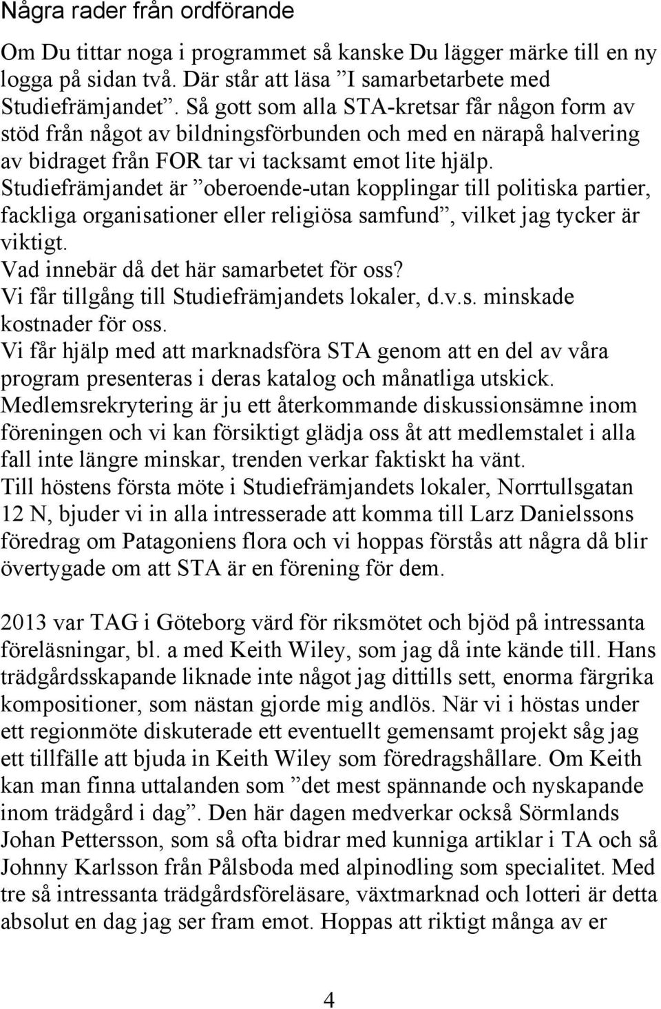 Studiefrämjandet är oberoende-utan kopplingar till politiska partier, fackliga organisationer eller religiösa samfund, vilket jag tycker är viktigt. Vad innebär då det här samarbetet för oss?