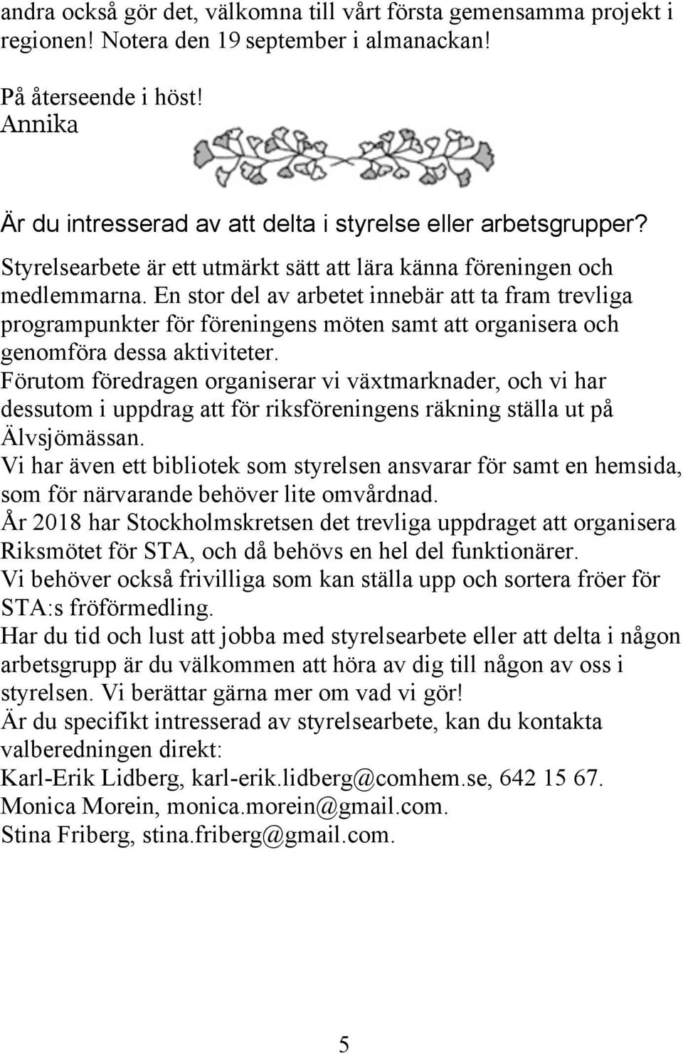 En stor del av arbetet innebär att ta fram trevliga programpunkter för föreningens möten samt att organisera och genomföra dessa aktiviteter.