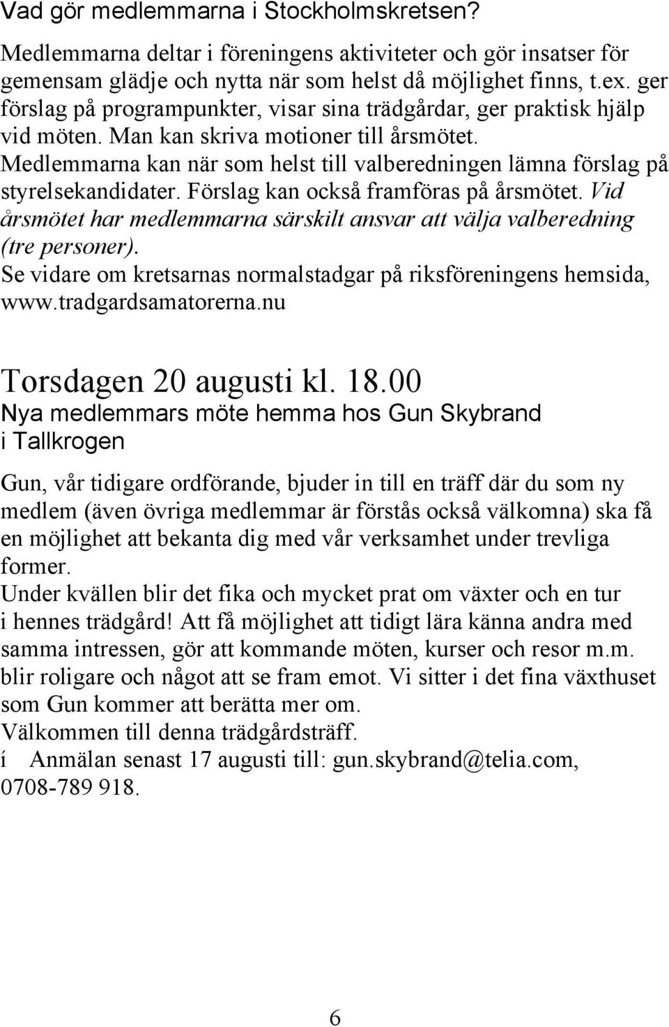 Medlemmarna kan när som helst till valberedningen lämna förslag på styrelsekandidater. Förslag kan också framföras på årsmötet.